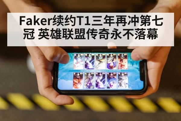 Faker续约T1三年再冲第七冠 英雄联盟传奇永不落幕