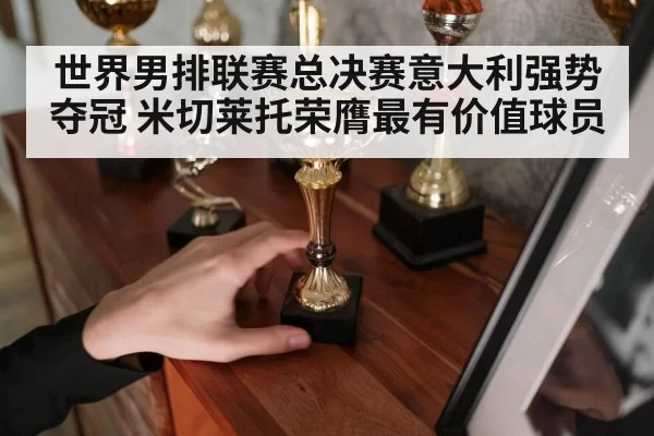 世界男排联赛总决赛意大利强势夺冠 米切莱托荣膺最有价值球员