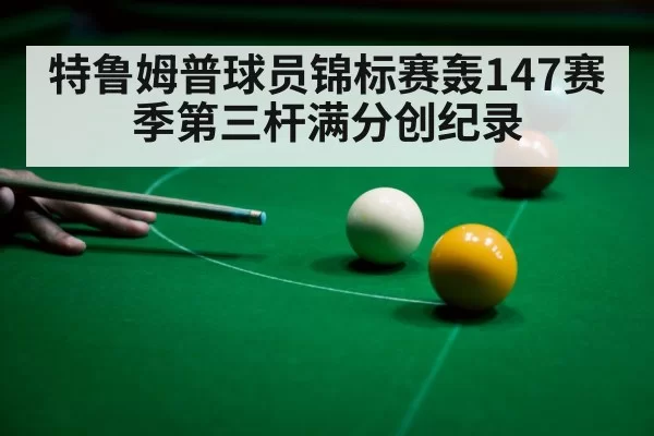 特鲁姆普球员锦标赛轰147赛季第三杆满分创纪录
