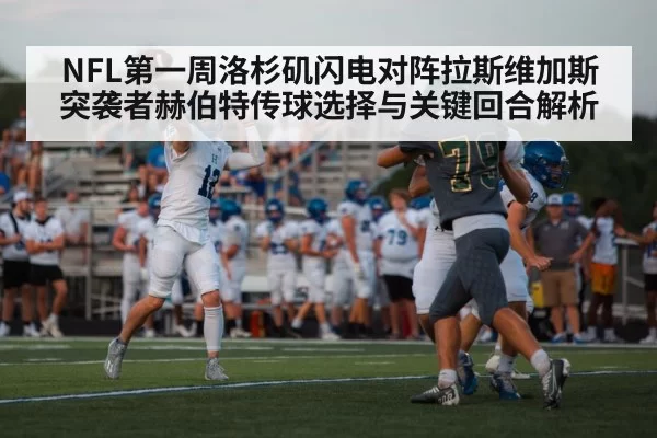 NFL第一周洛杉矶闪电对阵拉斯维加斯突袭者赫伯特传球选择与关键回合解析