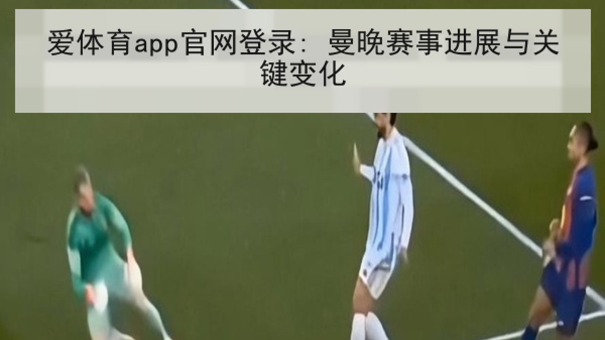 爱体育app官网登录: 曼晚赛事进展与关键变化 爱体育app官网登录: 曼晚赛事进展与关键变化