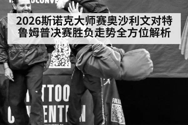 2026斯诺克大师赛奥沙利文对特鲁姆普决赛胜负走势全方位解析